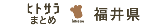 ヒトサラまとめ　福井県